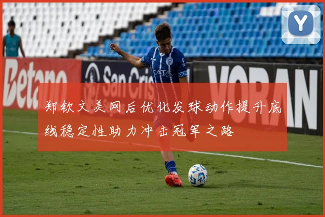 郑钦文美网后优化发球动作提升底线稳定性助力冲击冠军之路