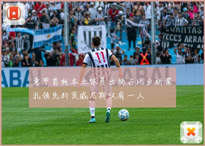 意甲首轮本土球员出场占比分析蒙扎领先科莫威尼斯仅有一人